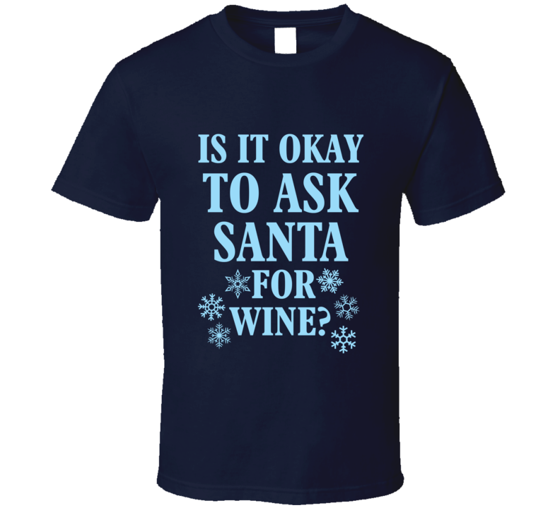 Is It Okay To Ask Santa for Wine? T Shirt Is It Okay To Ask Santa for Wine? T Shirt