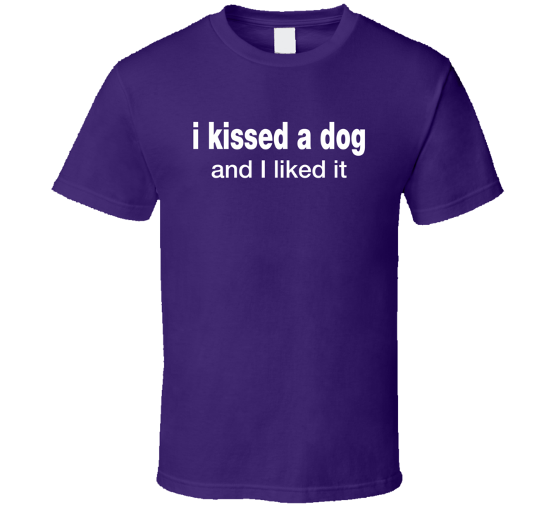 I kissed a Dog and I Liked It Tshirt I kissed a Dog and I Liked It Tshirt