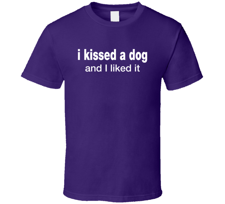 I kissed a Dog and I Liked It Tshirt