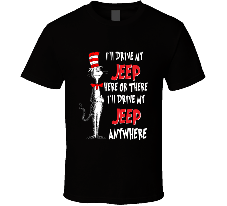 I'll Drive My Jeep Here Or There Anywhere Seuss Parody T Shirt I'll Drive My Jeep Here Or There Anywhere Seuss Parody T Shirt