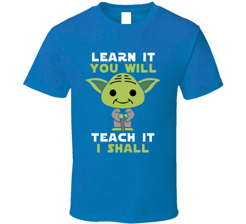 Learn It You Will - Teach It I Shall Yoda Teacher's T Shirt Learn It You Will - Teach It I Shall Yoda Teacher's T Shirt
