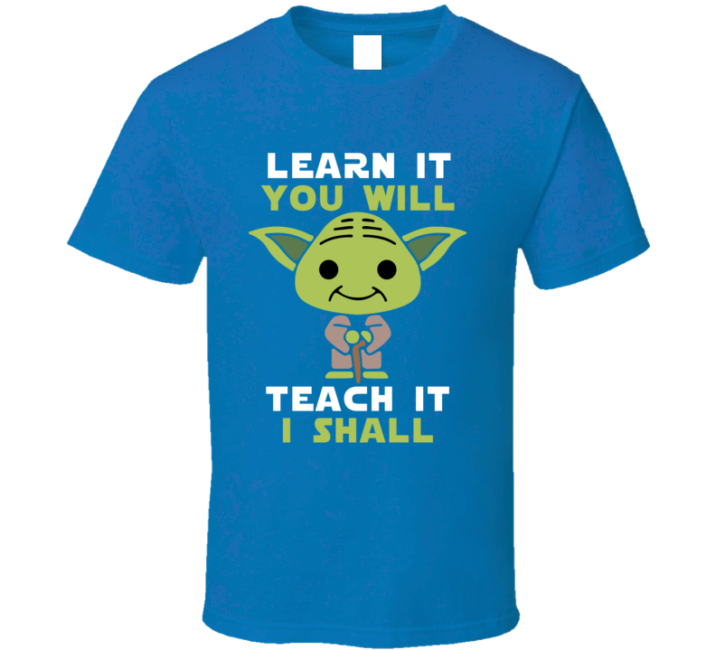 Learn It You Will - Teach It I Shall Yoda Teacher's T Shirt