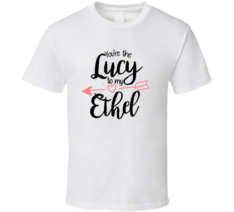 You're The Ethel to My Lucy 02 T Shirt You're The Ethel to My Lucy 02 T Shirt