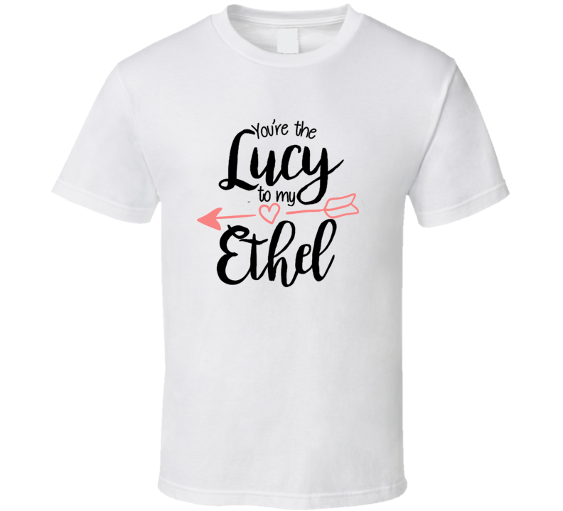 You're The Ethel to My Lucy 02 T Shirt