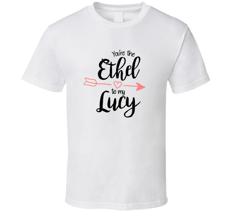 Youâre The Ethel To My Lucy 01 T Shirt Youâre The Ethel To My Lucy 01 T Shirt