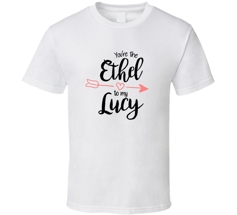 You're The Ethel To My Lucy 01 T Shirt