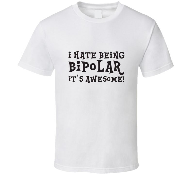 I Hate Being Bipolar Itâs Awesome T Shirt I Hate Being Bipolar Itâs Awesome T Shirt