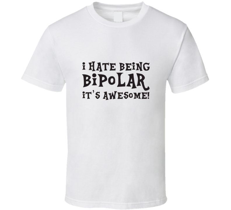 I Hate Being Bipolar It's Awesome  T Shirt