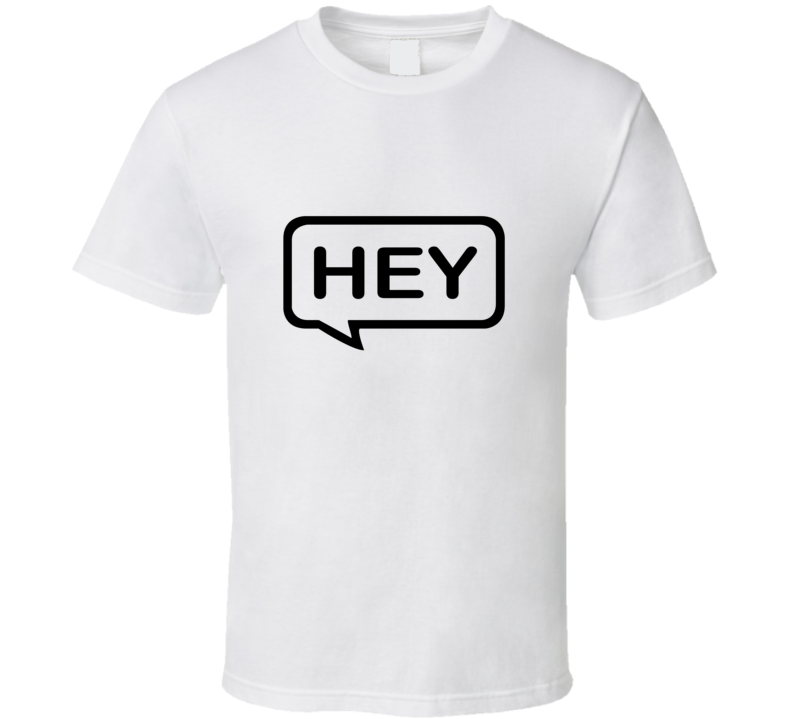 Hey T Shirt Hey T Shirt