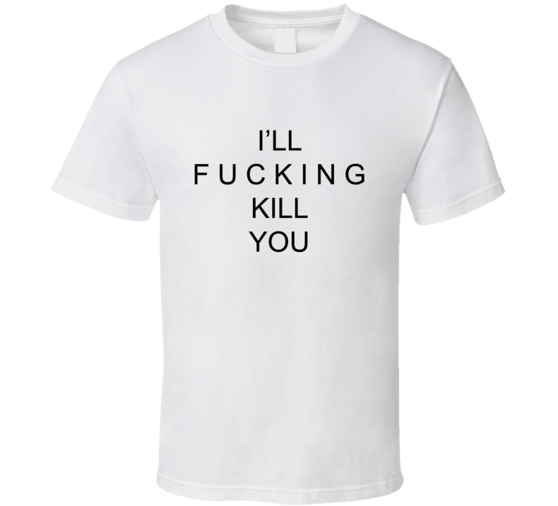 I'll Fucking Kill You  T Shirt