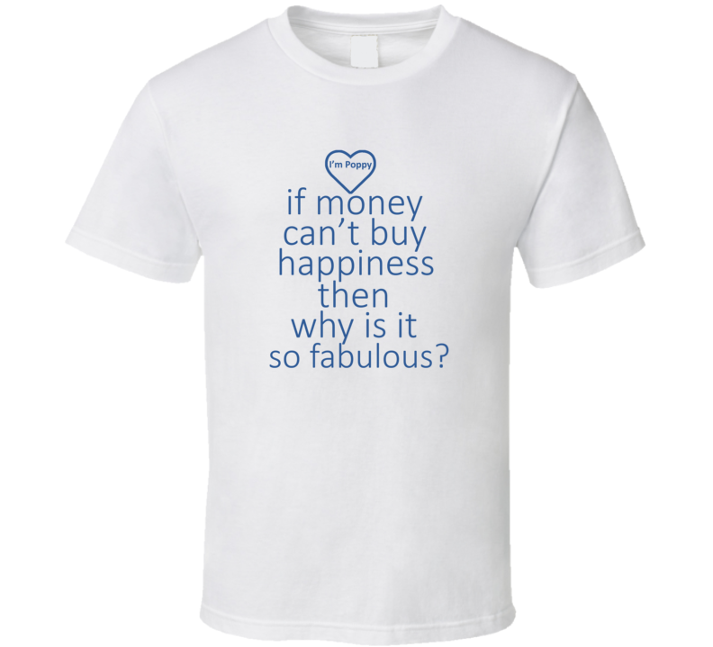 If Money Cant Buy Happiness Then Why is it so Fabulous T Shirt