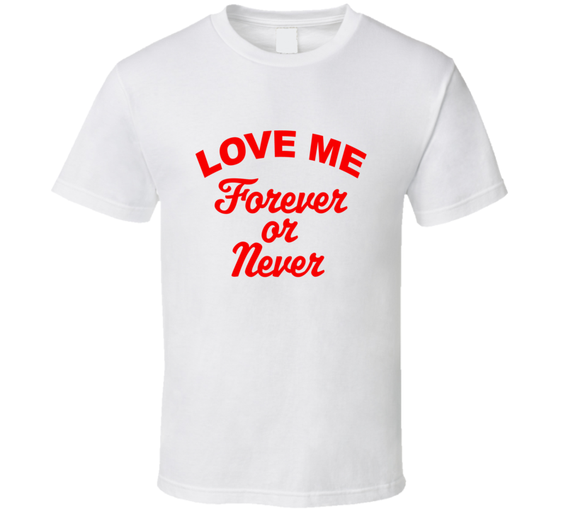 Love me forever or never T Shirt