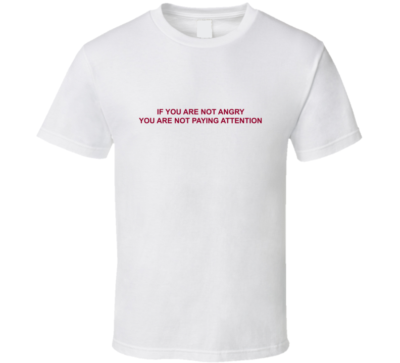 If You Are Not Angry You Are Not Paying Attention T Shirt If You Are Not Angry You Are Not Paying Attention T Shirt