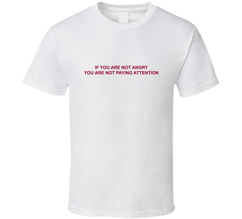 If You Are Not Angry You Are Not Paying Attention T Shirt