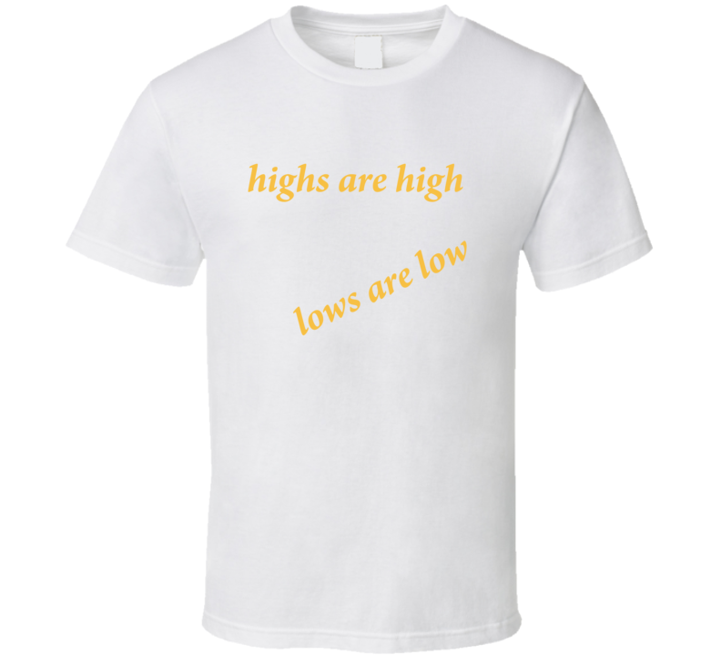 highs are high lows are low T Shirt highs are high lows are low T Shirt