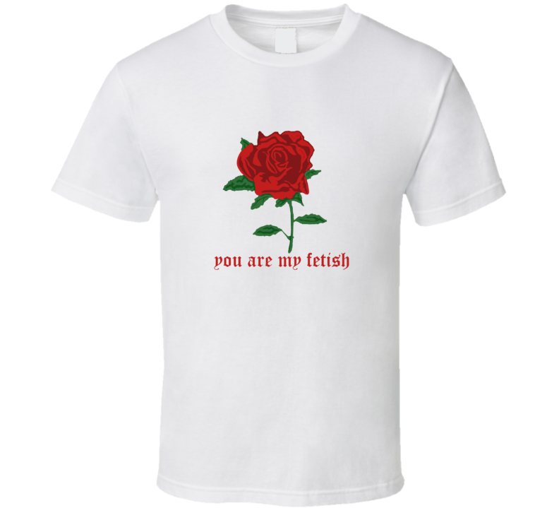 You are my fetish T Shirt You are my fetish T Shirt