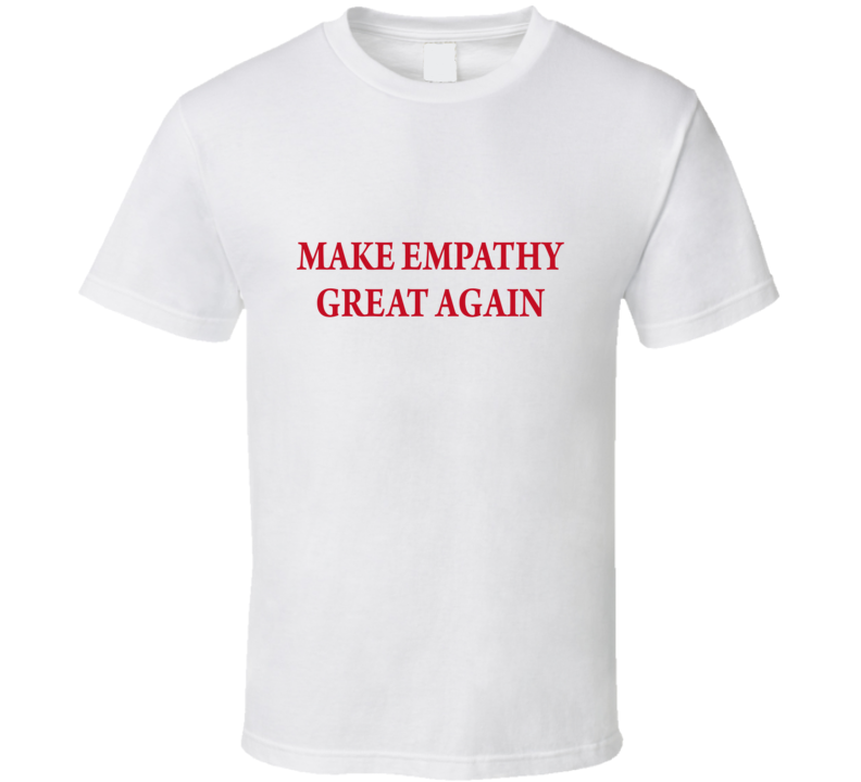 Make empathy great again T Shirt Make empathy great again T Shirt