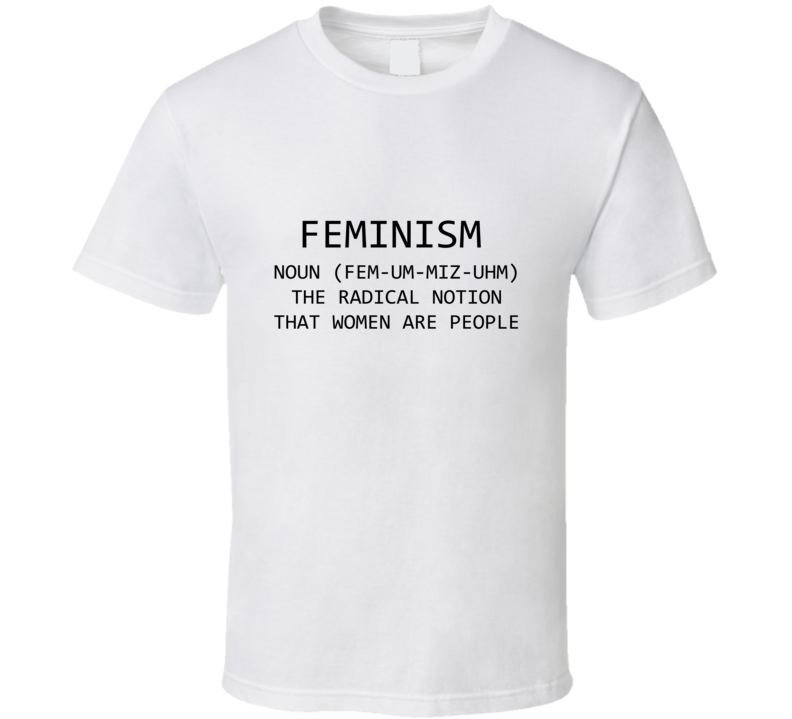 Feminism Noun Definition The Radical Notion That Women Are People T Shirt Feminism Noun Definition The Radical Notion That Women Are People T Shirt