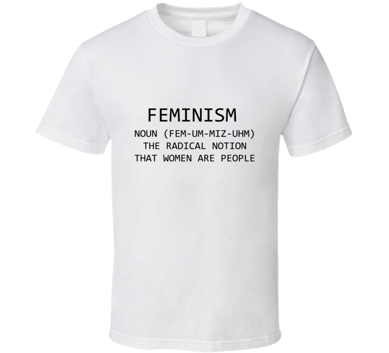 Feminism Noun Definition The Radical Notion That Women Are People  T Shirt