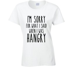 I'm sorry for what I said when I was Hangry T Shirt 22562190