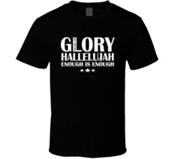 Glory Hallelujah enough is enough t shirt 23479053