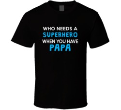 Who Needs A Superhero When You Have Papa T Shirt 33065172