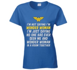I'm Not Saying I'm Wonder Woman T Shirt 33180885
