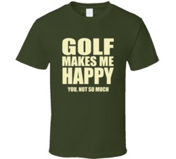 Golf Makes Me Happy You Not So Much T Shirt 33188132
