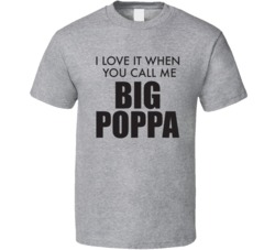 I Love It When You Call Me Big Poppa Funny T Shirt 33268644