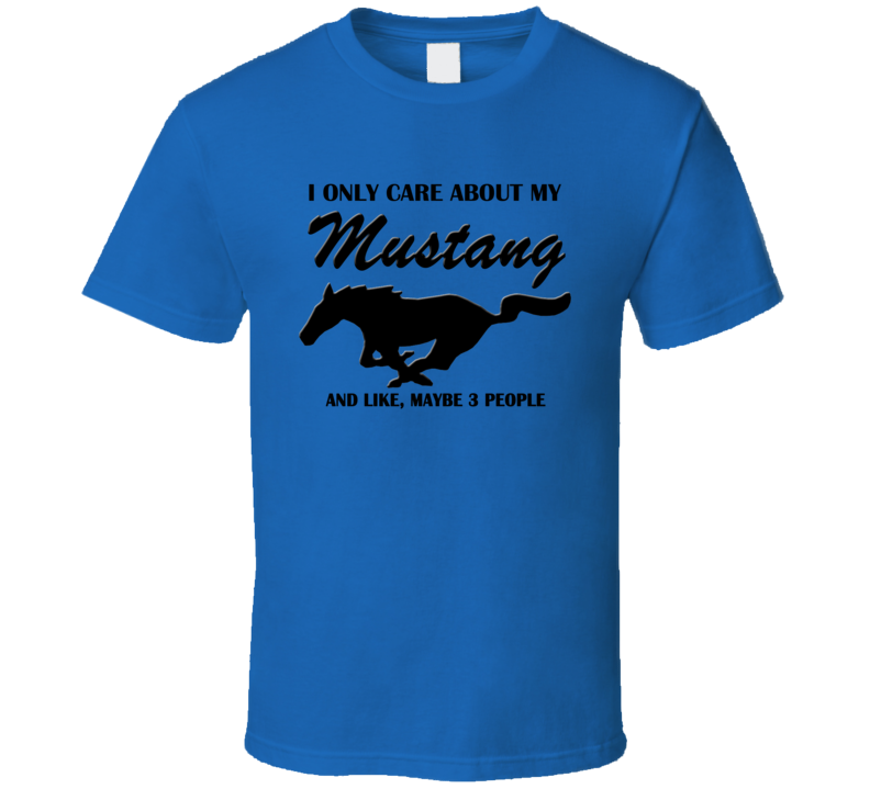 I Only Care About My Mustang T Shirt I Only Care About My Mustang T Shirt