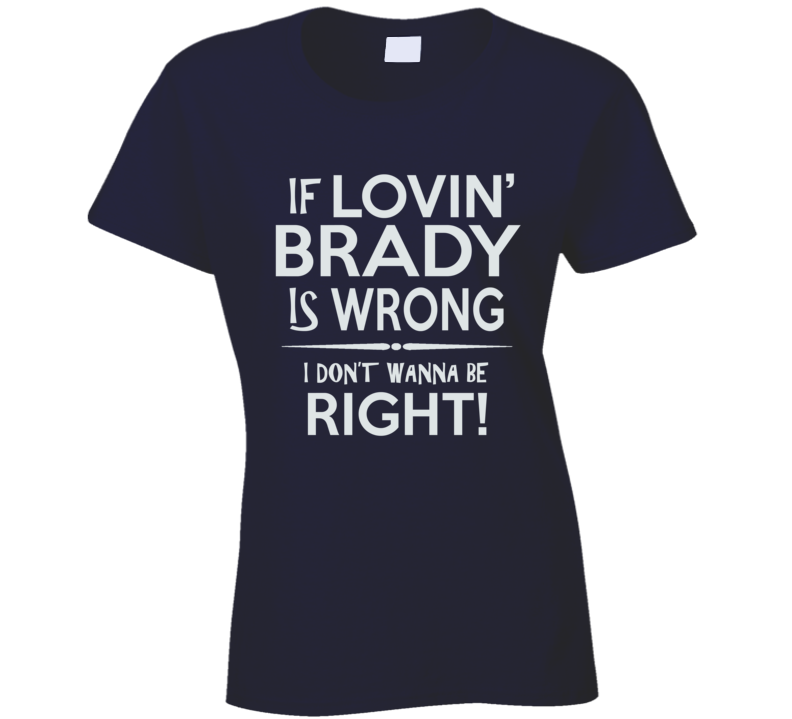 If Lovin Brady is wrong I don't wanna be right T Shirt If Lovin Brady is wrong I don't wanna be right T Shirt