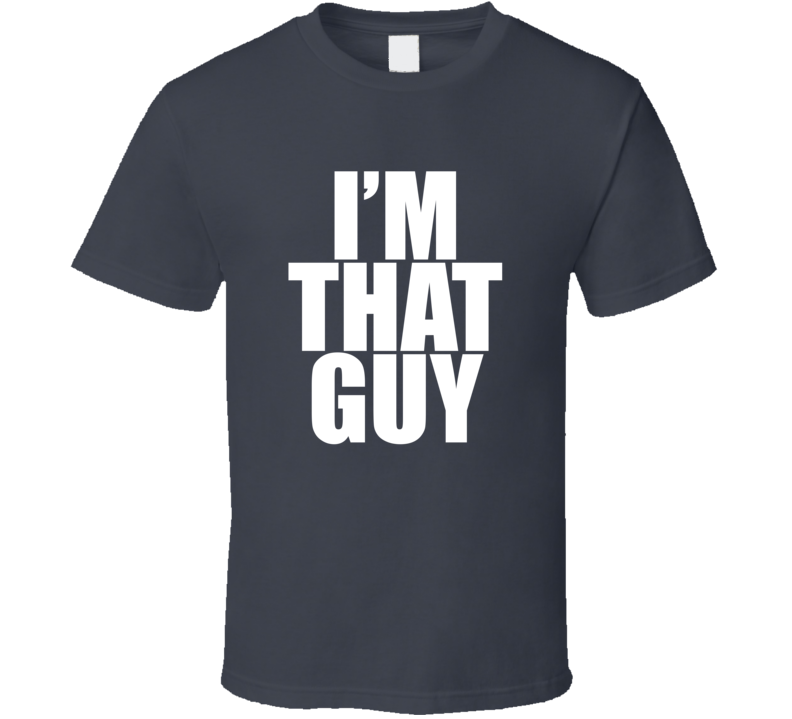 I'm that guy T Shirt I'm that guy T Shirt