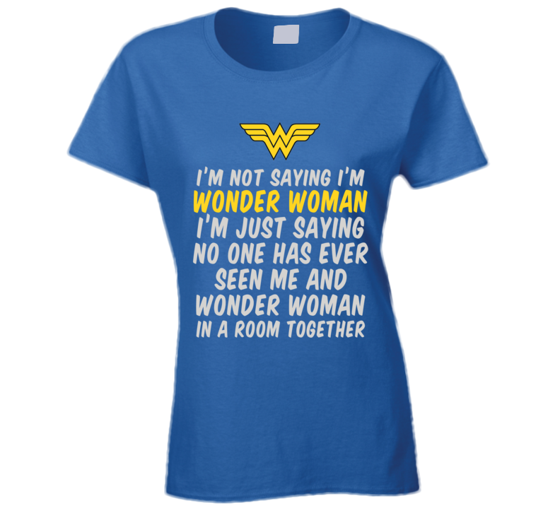I'm Not Saying I'm Wonder Woman T Shirt I'm Not Saying I'm Wonder Woman T Shirt