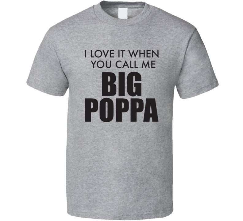 I Love It When You Call Me Big Poppa Funny T Shirt I Love It When You Call Me Big Poppa Funny T Shirt