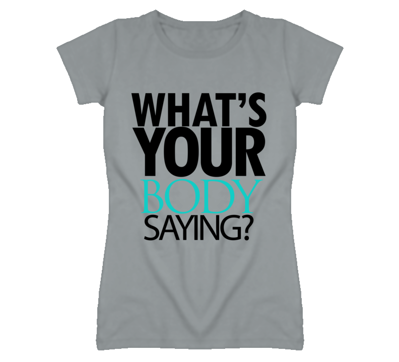 What's your body saying T Shirt What's your body saying T Shirt