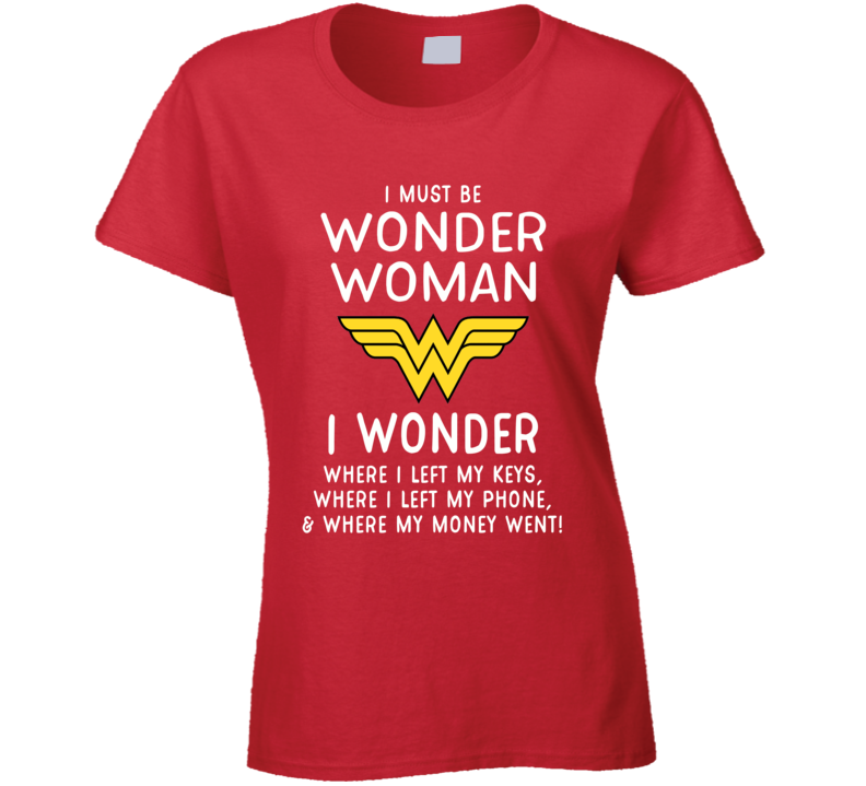I Must Be Wonder Woman Funny T Shirt I Must Be Wonder Woman Funny T Shirt