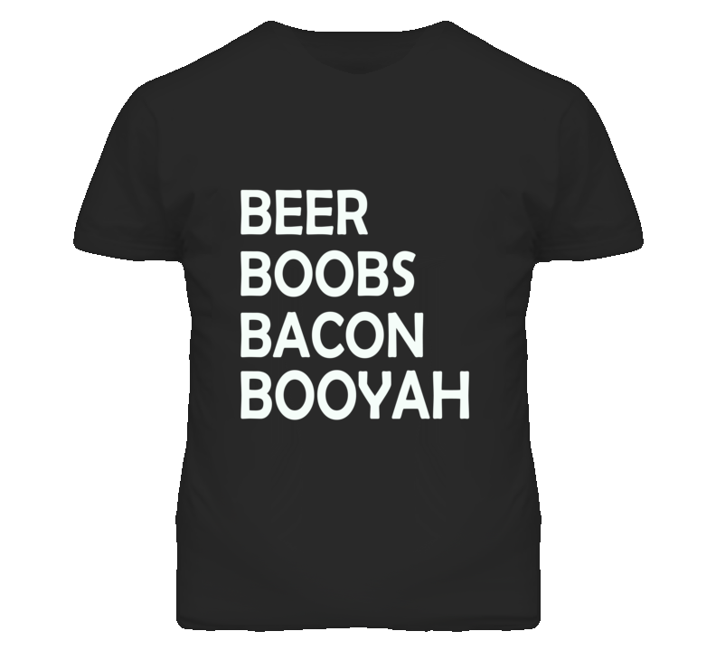 Beer Bacon Boobs Booyah T Shirt Beer Bacon Boobs Booyah T Shirt