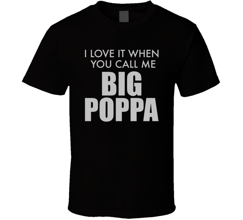 I Love It When You Call Me Big Poppa T Shirt I Love It When You Call Me Big Poppa T Shirt