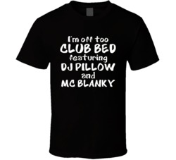 I'm Off To Club Bed Feat Dj Pillow Mc Blanky T Shirt 36583322