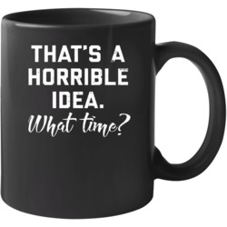 That's Horrible Idea What Time? Mug 37165945