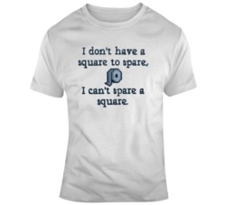 I Dont Have A Square To Spare I Cant Spare A Square T Shirt 37637275