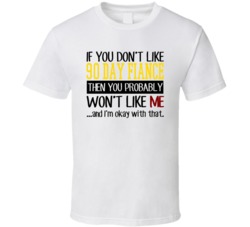 If You Dont Like 90 Fiance You Wont Like Me T Shirt 37854109