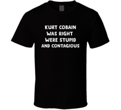 Kurt Was Right Were Stupid And Contagious T Shirt 38090763