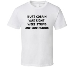 Kurt Was Right Were Stupid And Contagious Music T Shirt 38091063