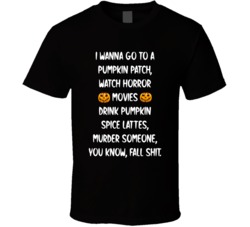I Wanna Go To A Pumpkin Patch Drink Pumpkin Fall Shit Halloween T Shirt 39118630