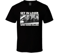 Get In Loser Were Going Killing Mike Jason Freddy Halloween T Shirt 39118693