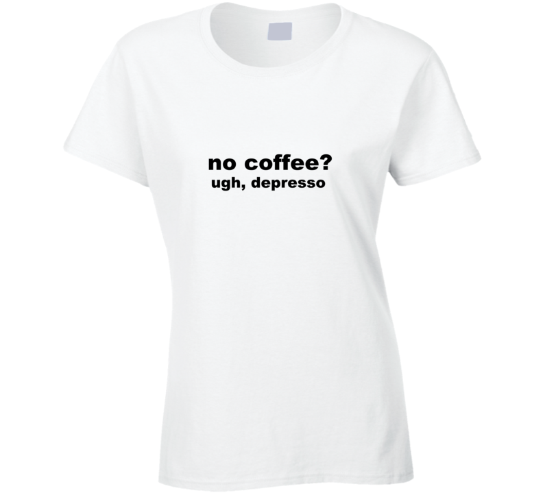 no coffee depresso T Shirt no coffee depresso T Shirt