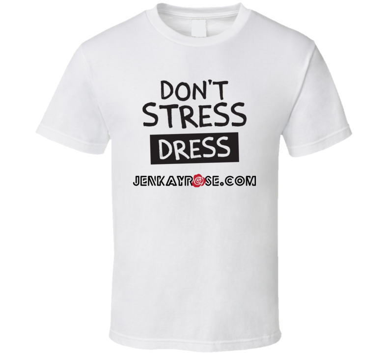 Don't Stress Dress Jenkayrose.com Apparel Store T Shirt Don't Stress Dress Jenkayrose.com Apparel Store T Shirt