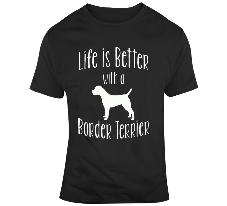 Life Is Better With A Border Terrier Dog Lover T Shirt Life Is Better With A Border Terrier Dog Lover T Shirt