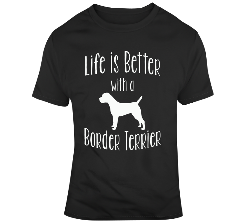 Life Is Better With A Border Terrier Dog Lover T Shirt